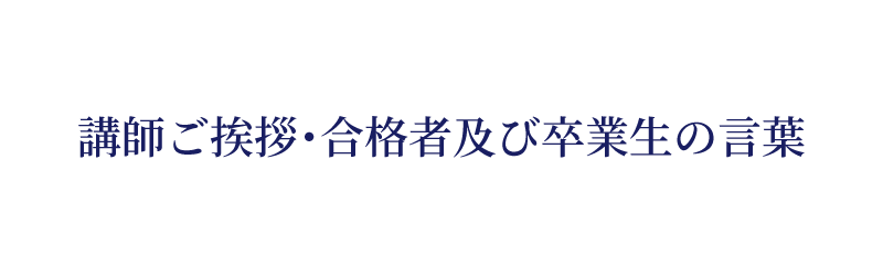 講師ご挨拶・合格者及び卒業生の言葉